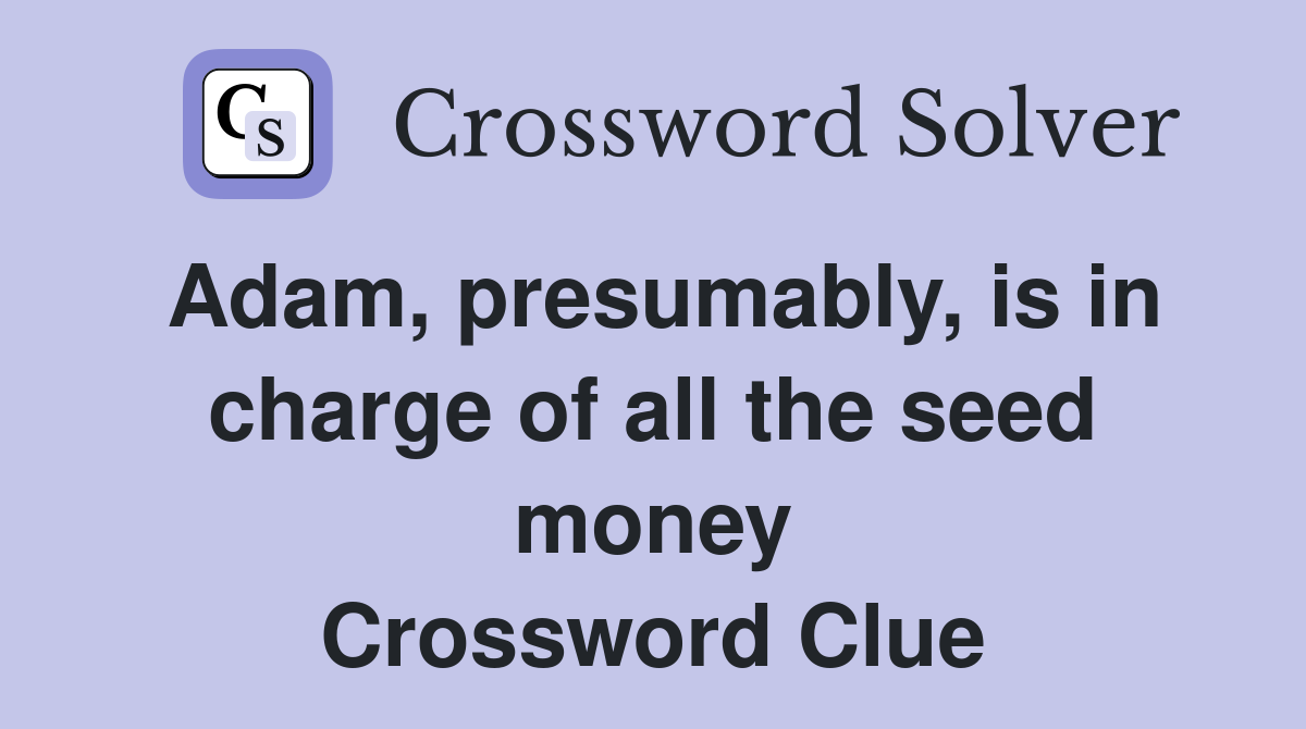 Adam, presumably, is in charge of all the seed money Crossword Clue